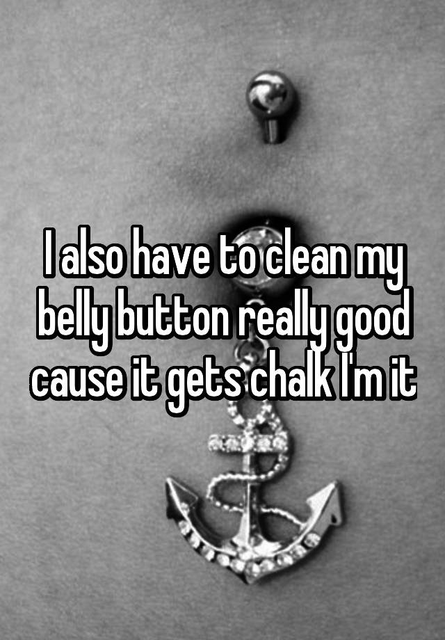 i-also-have-to-clean-my-belly-button-really-good-cause-it-gets-chalk-i-m-it