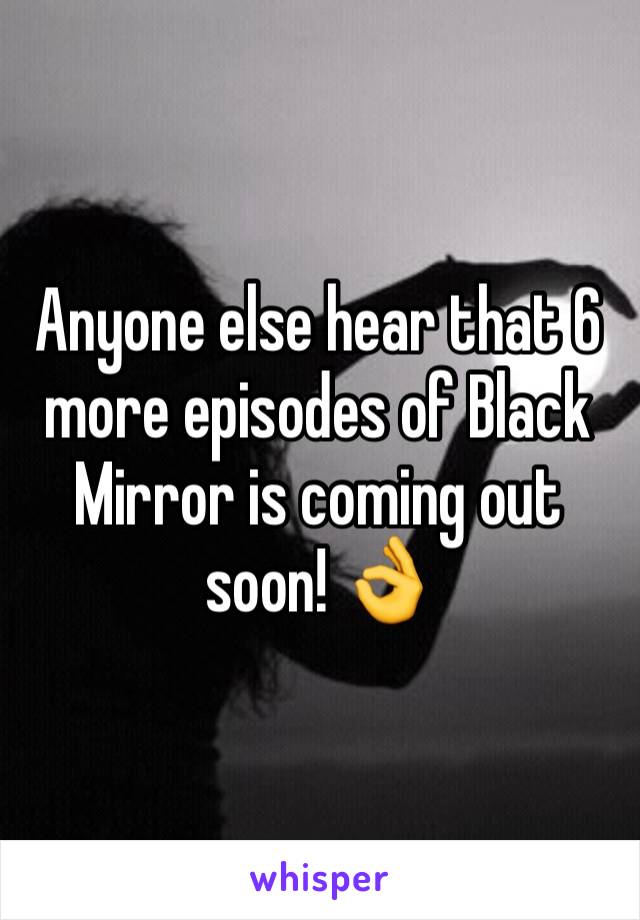 Anyone else hear that 6 more episodes of Black Mirror is coming out soon! 👌