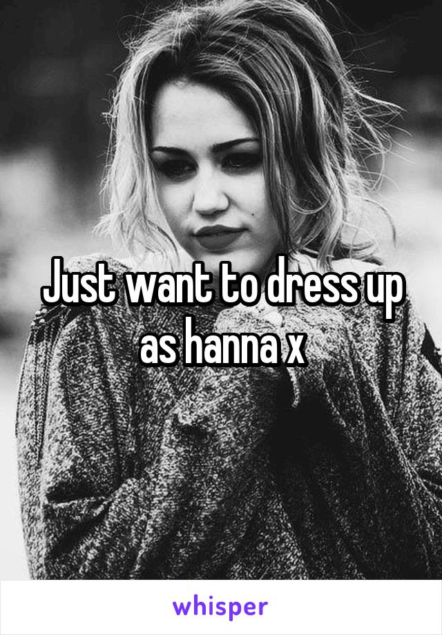 Just want to dress up as hanna x