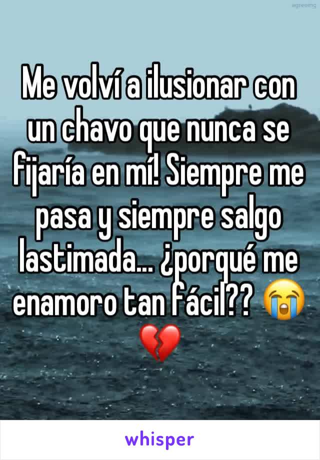 Me volví a ilusionar con un chavo que nunca se fijaría en mí! Siempre me pasa y siempre salgo lastimada... ¿porqué me enamoro tan fácil?? 😭💔