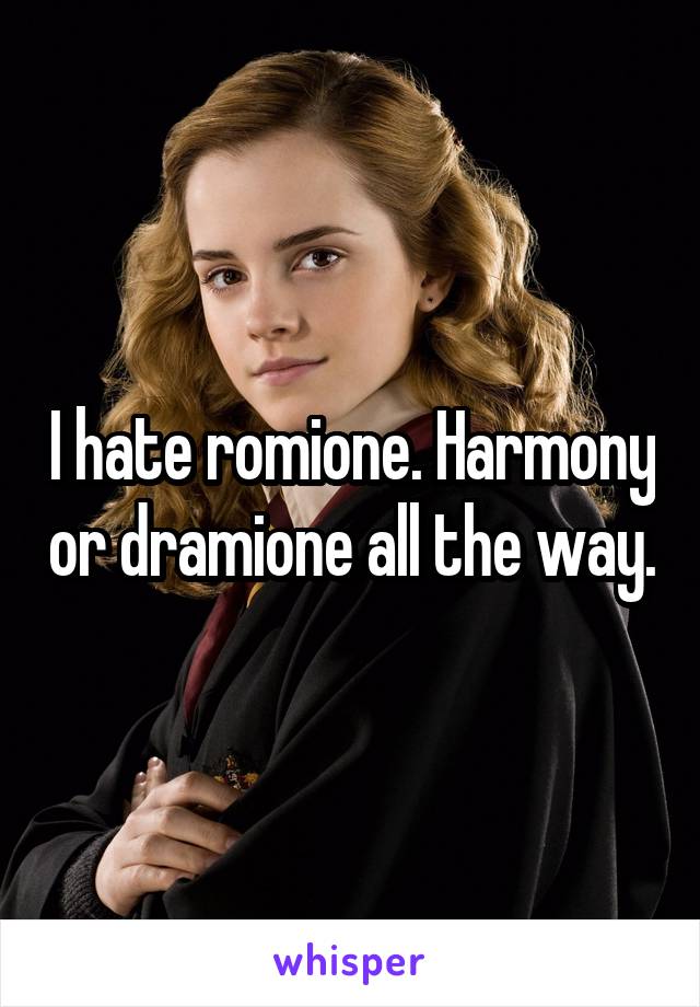 I hate romione. Harmony or dramione all the way.