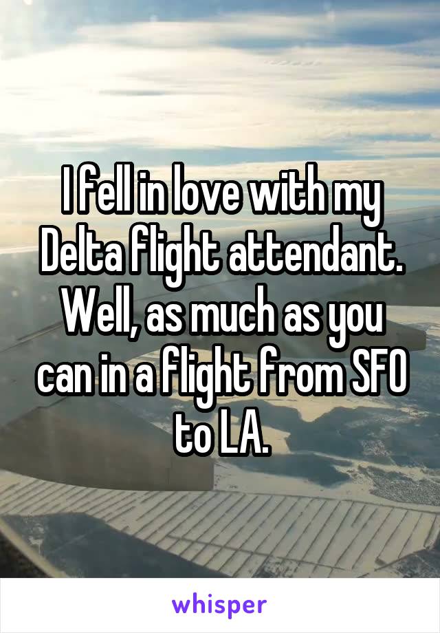 I fell in love with my Delta flight attendant. Well, as much as you can in a flight from SFO to LA.