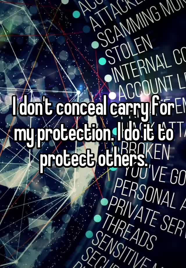 I don't conceal carry for my protection. I do it to protect others.