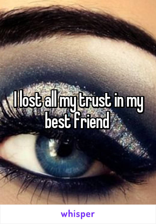 I lost all my trust in my best friend 