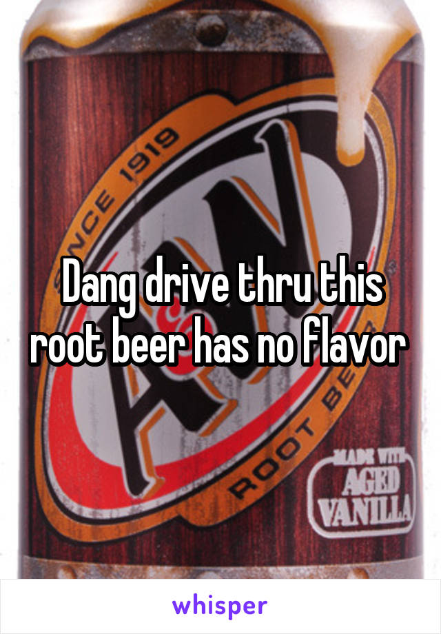 Dang drive thru this root beer has no flavor 