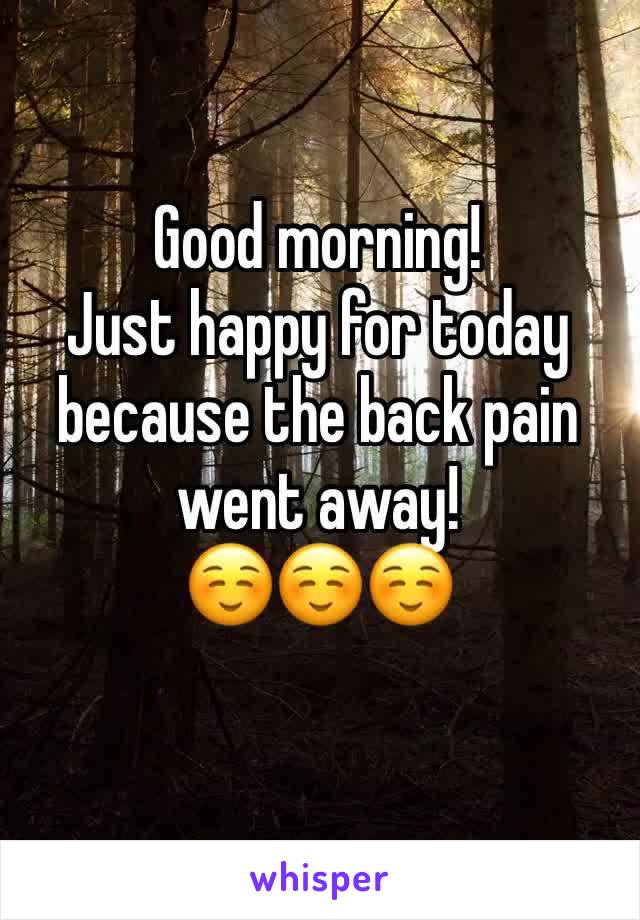 Good morning!
Just happy for today because the back pain went away!
☺️☺️☺️
