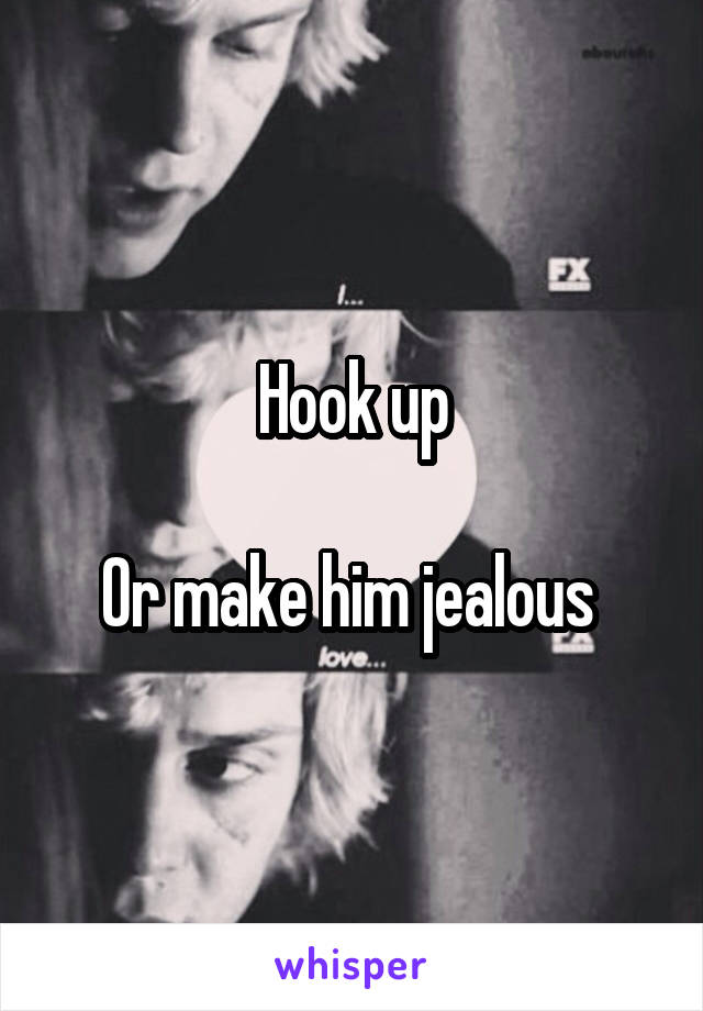 Hook up

Or make him jealous 