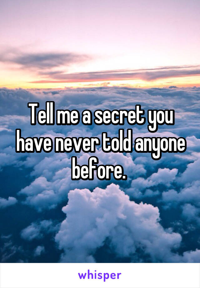 Tell me a secret you have never told anyone before. 