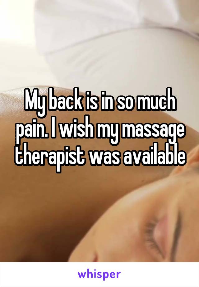 My back is in so much pain. I wish my massage therapist was available 