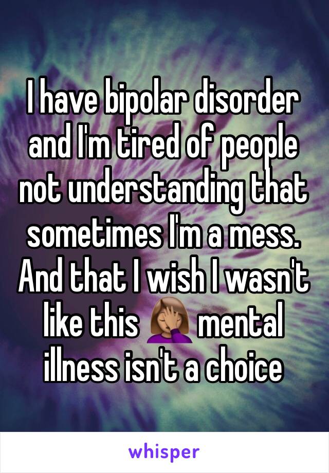 I have bipolar disorder and I'm tired of people not understanding that sometimes I'm a mess. And that I wish I wasn't like this 🤦🏽‍♀️ mental illness isn't a choice 