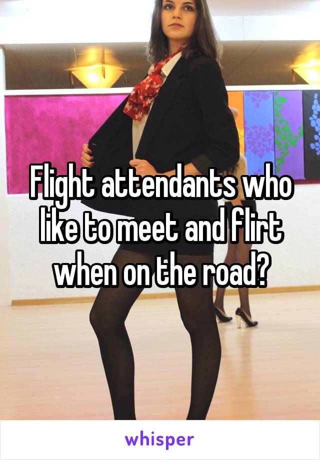 Flight attendants who like to meet and flirt when on the road?