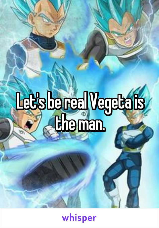 Let's be real Vegeta is the man.