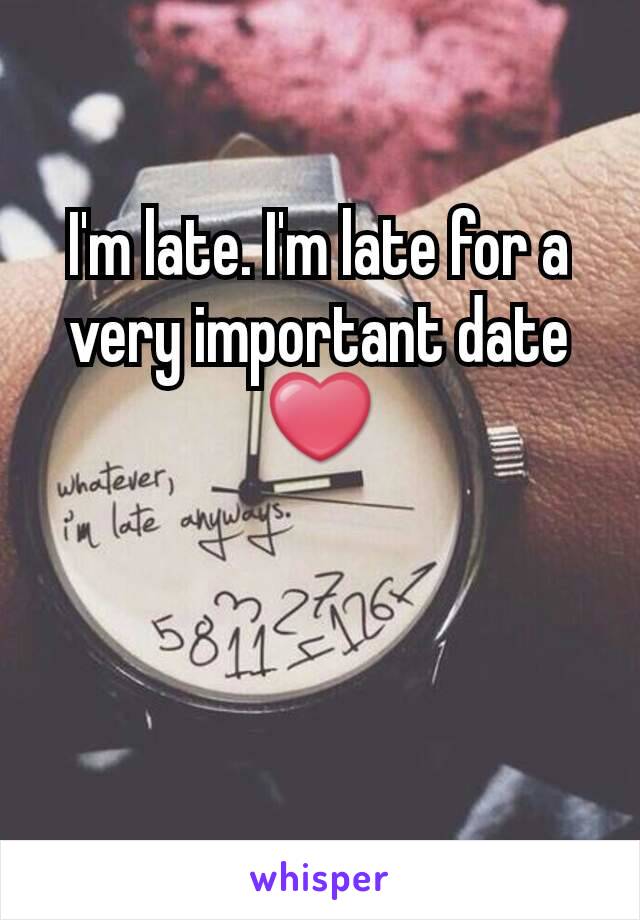 I'm late. I'm late for a very important date ❤