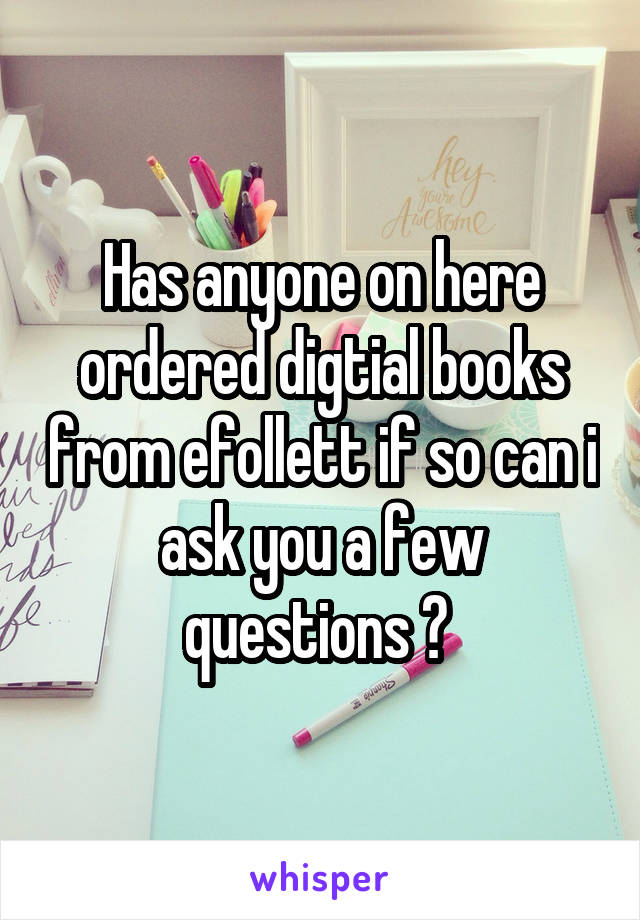 Has anyone on here ordered digtial books from efollett if so can i ask you a few questions ? 