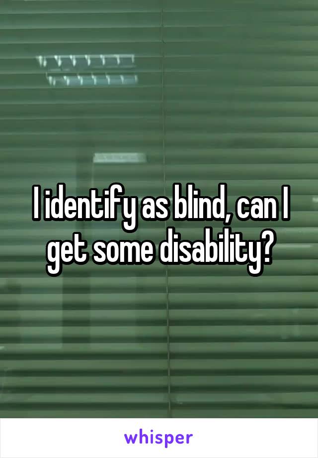 I identify as blind, can I get some disability?