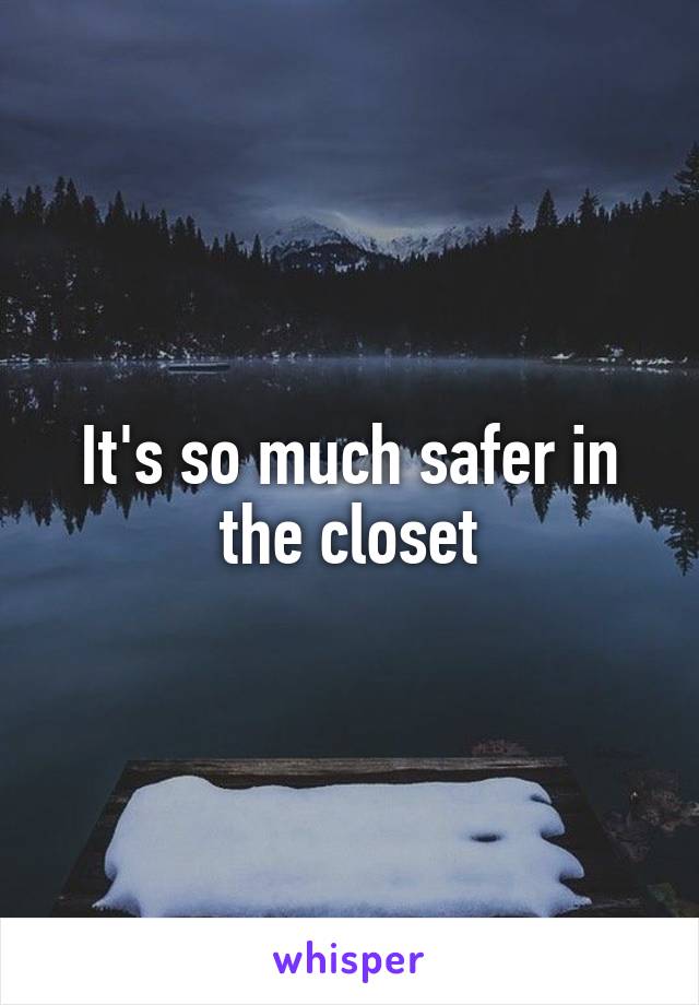 It's so much safer in the closet