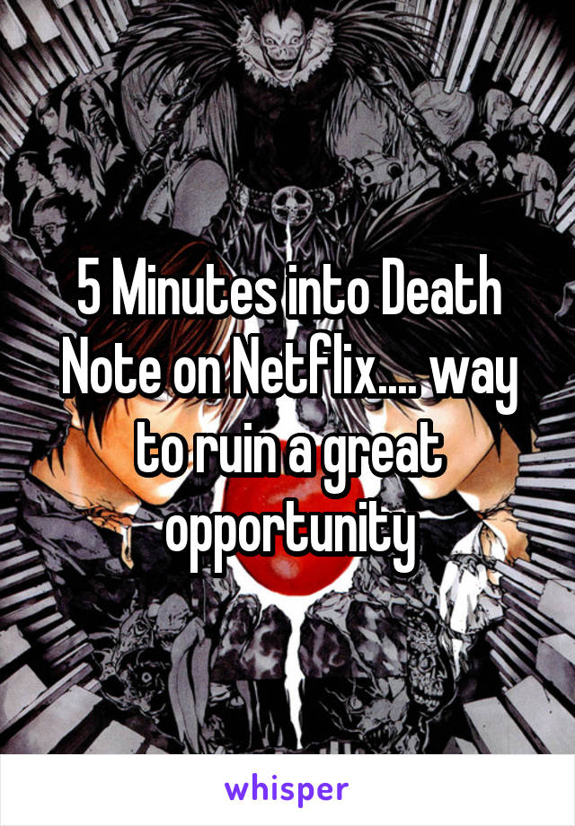 5 Minutes into Death Note on Netflix.... way to ruin a great opportunity