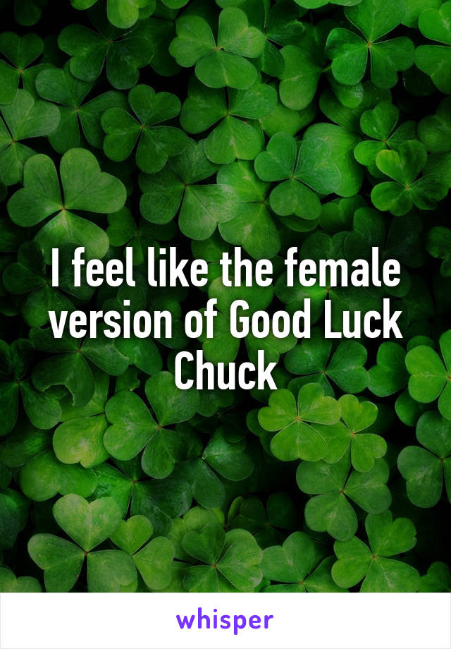 I feel like the female version of Good Luck Chuck