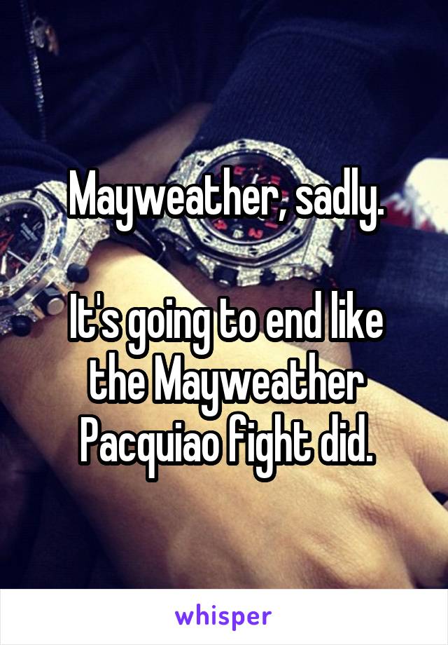 Mayweather, sadly.

It's going to end like the Mayweather Pacquiao fight did.