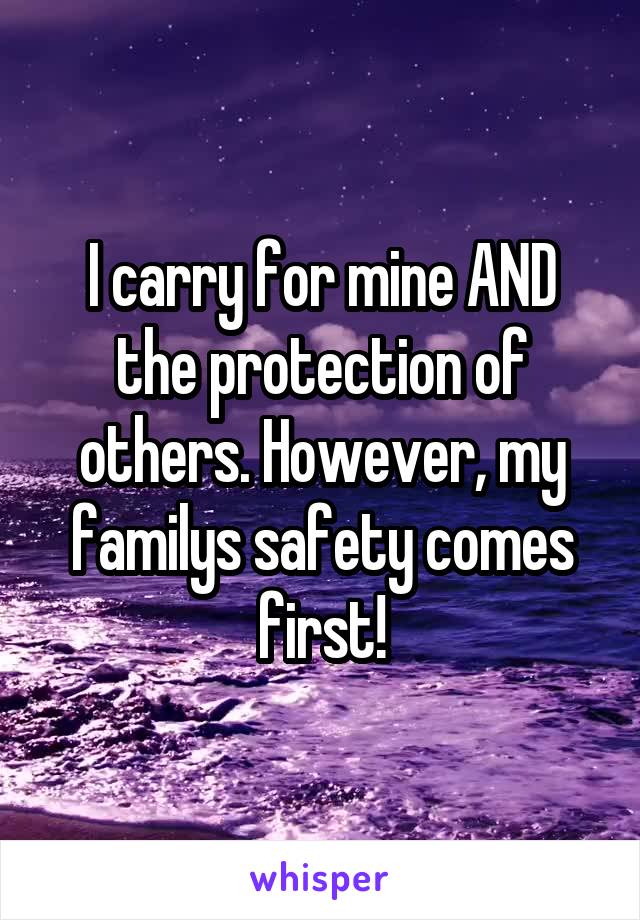 I carry for mine AND the protection of others. However, my familys safety comes first!