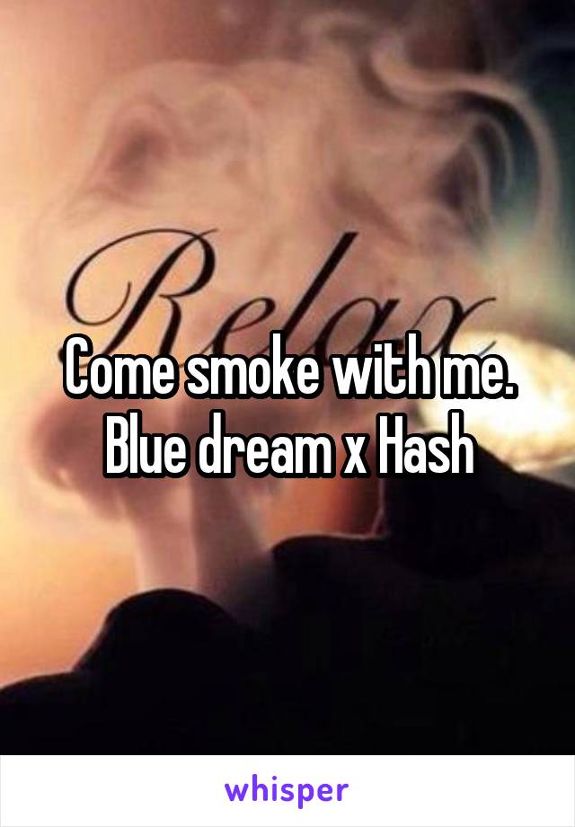 Come smoke with me. Blue dream x Hash