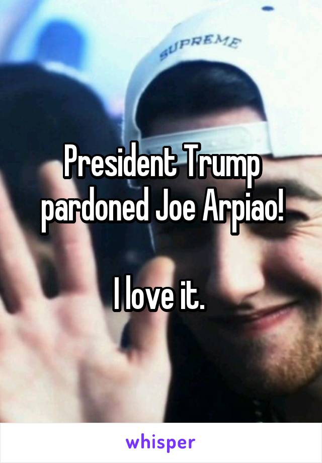 President Trump pardoned Joe Arpiao!

I love it. 