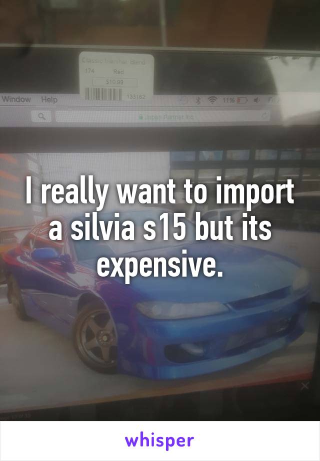 I really want to import a silvia s15 but its expensive.