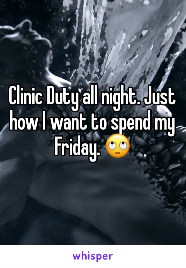 Clinic Duty all night. Just how I want to spend my Friday. 🙄