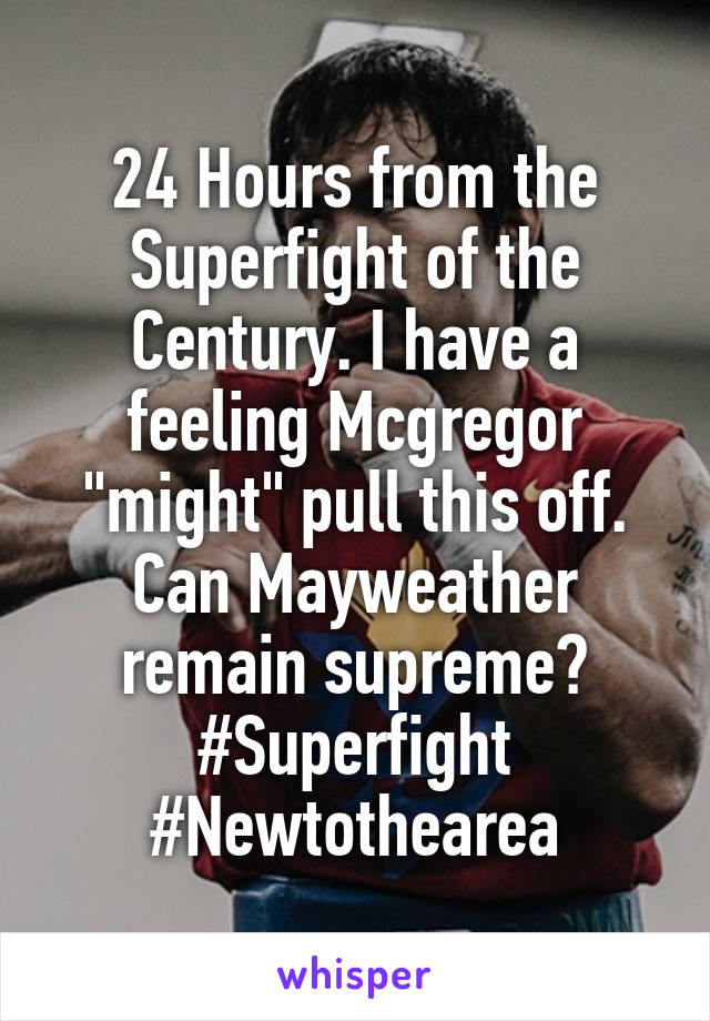 24 Hours from the Superfight of the Century. I have a feeling Mcgregor "might" pull this off. Can Mayweather remain supreme? #Superfight #Newtothearea