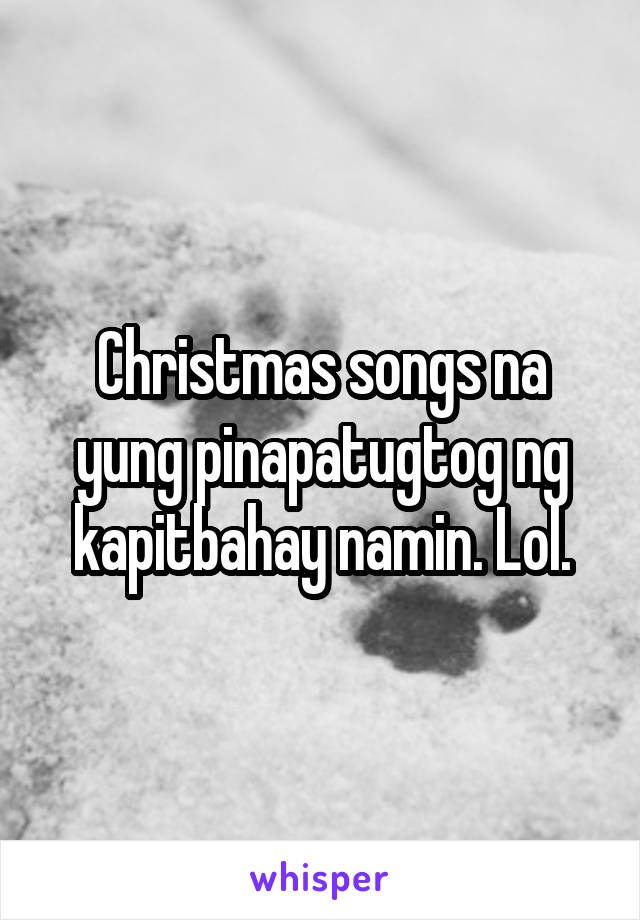 Christmas songs na yung pinapatugtog ng kapitbahay namin. Lol.