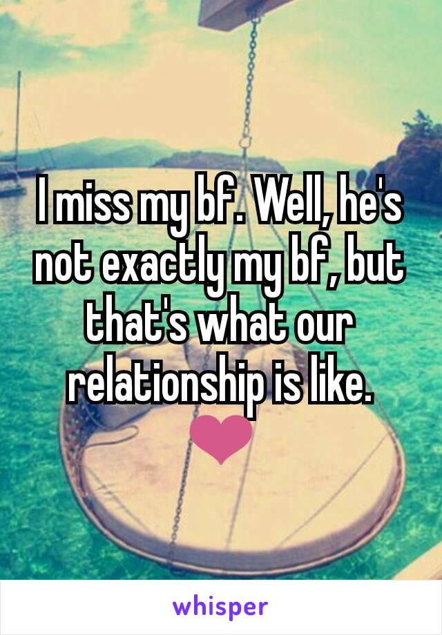 I miss my bf. Well, he's not exactly my bf, but that's what our relationship is like. ❤