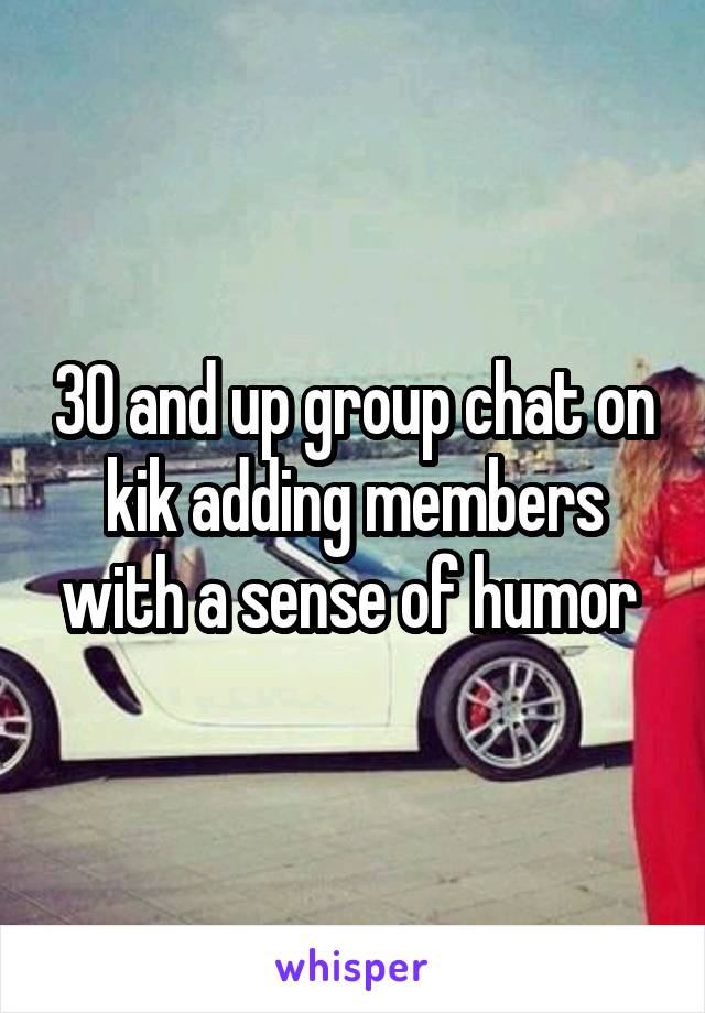 30 and up group chat on kik adding members with a sense of humor 