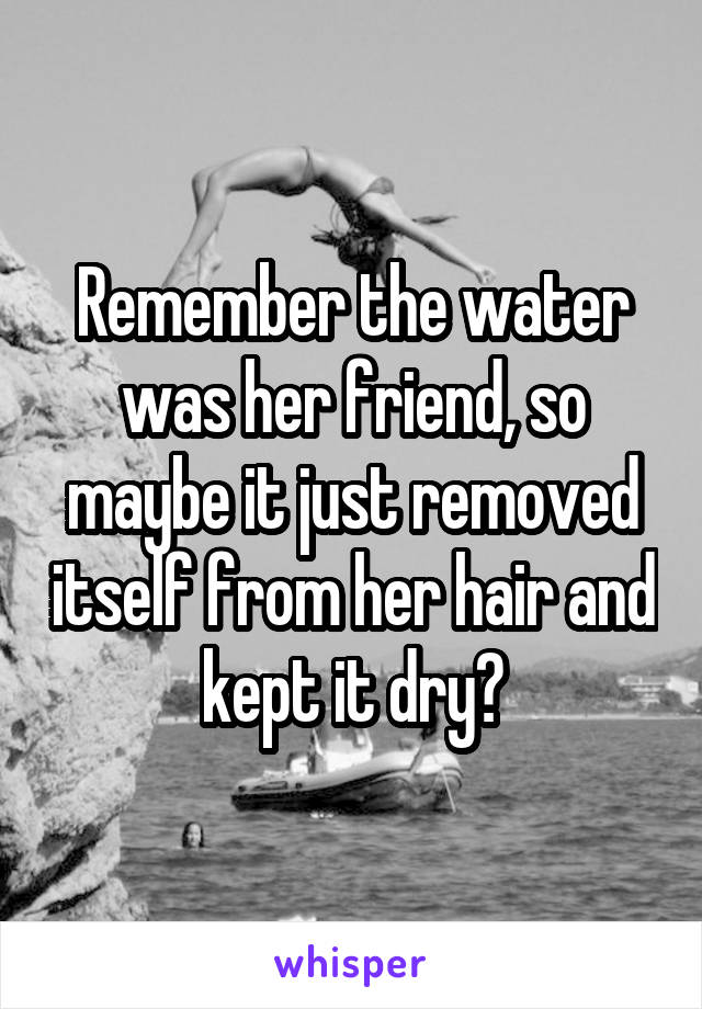 Remember the water was her friend, so maybe it just removed itself from her hair and kept it dry?