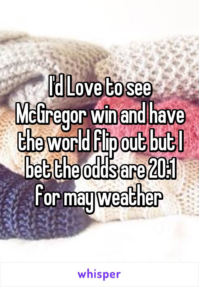 I'd Love to see McGregor win and have the world flip out but I bet the odds are 20:1 for may weather 