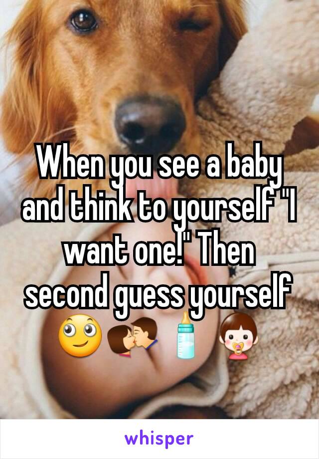 When you see a baby and think to yourself "I want one!" Then second guess yourself 🙄💏🍼👶