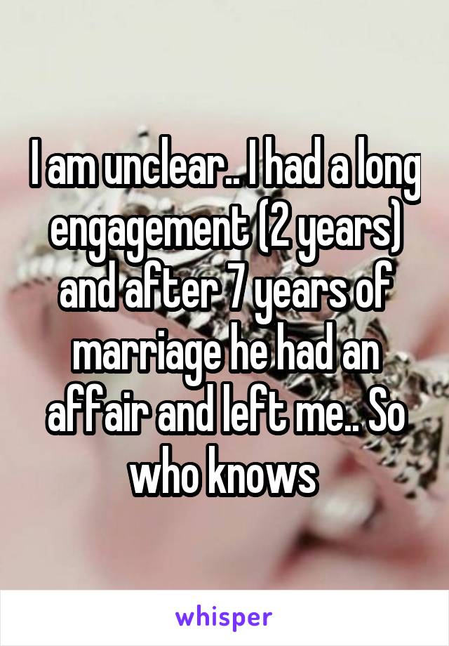 I am unclear.. I had a long engagement (2 years) and after 7 years of marriage he had an affair and left me.. So who knows 