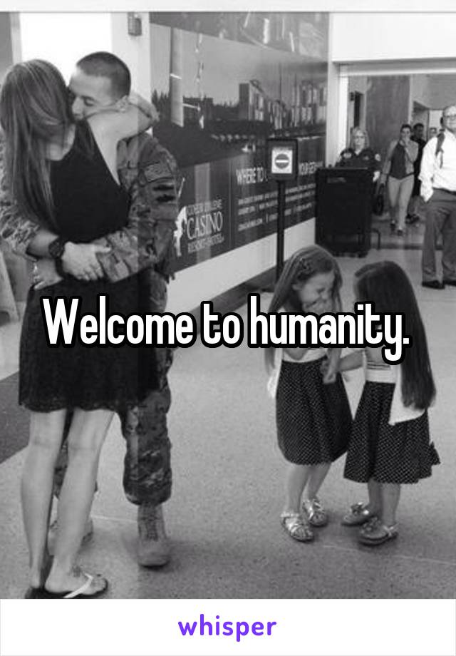 Welcome to humanity. 