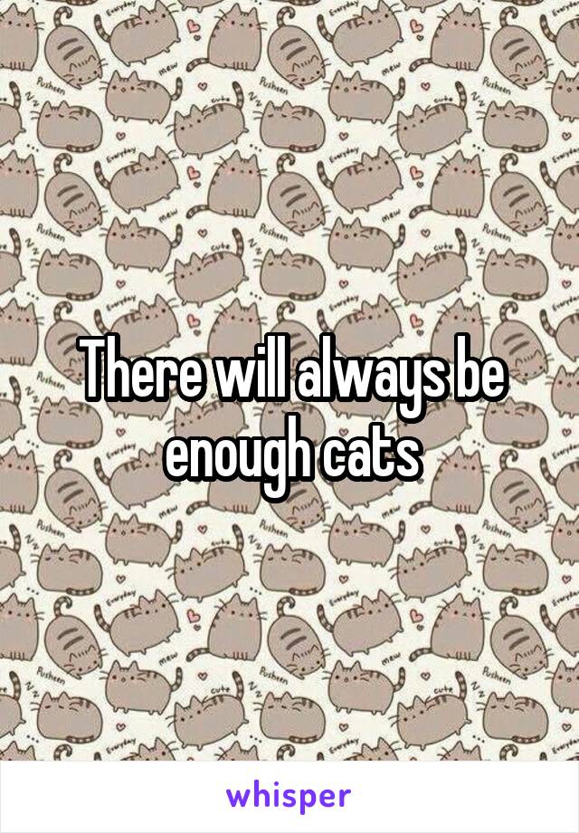 There will always be enough cats