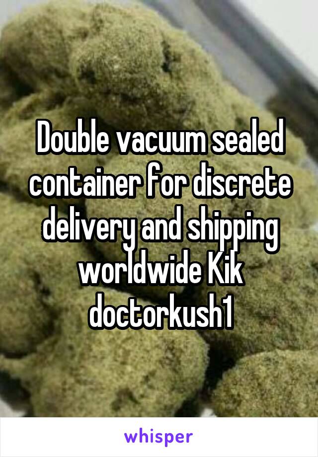 Double vacuum sealed container for discrete delivery and shipping worldwide Kik doctorkush1