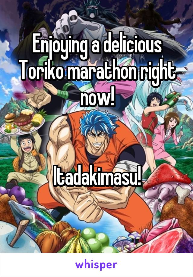 Enjoying a delicious Toriko marathon right now!


Itadakimasu!

