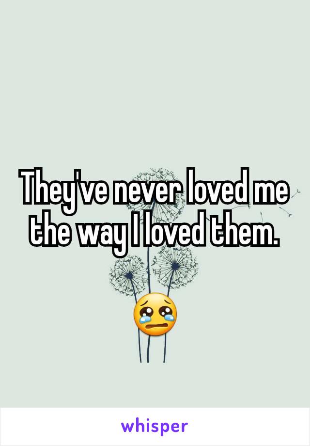 They've never loved me the way I loved them.

😢