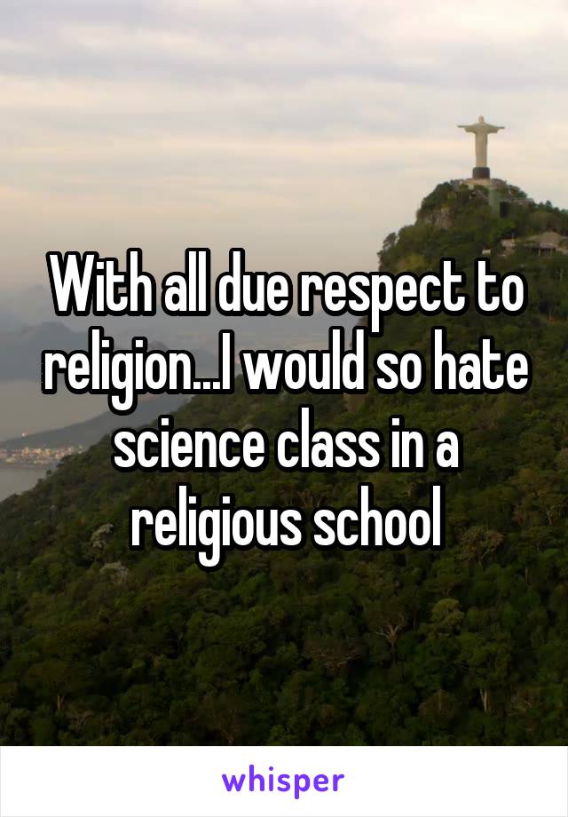 With all due respect to religion...I would so hate science class in a religious school