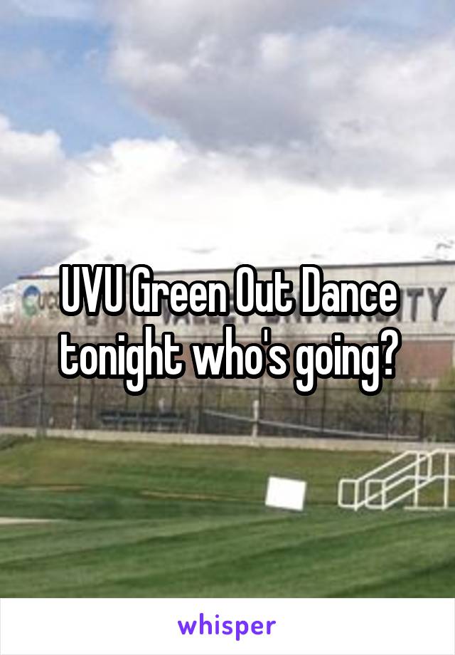 UVU Green Out Dance tonight who's going?