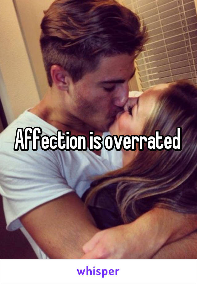 Affection is overrated 