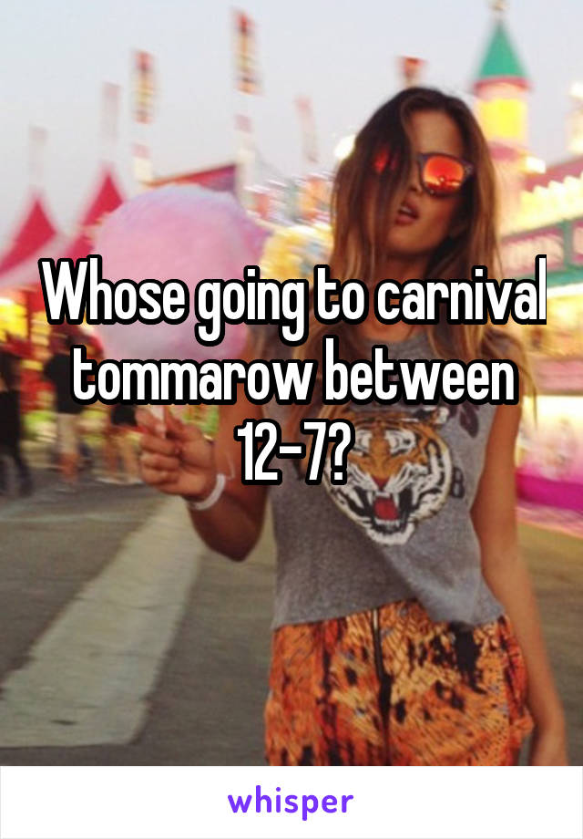 Whose going to carnival tommarow between 12-7?
