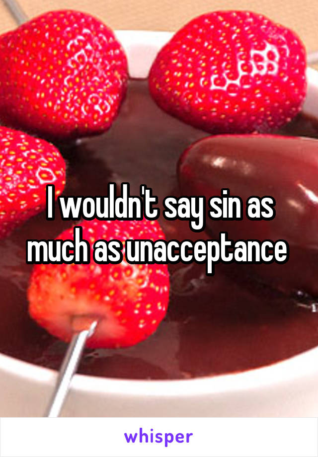 I wouldn't say sin as much as unacceptance 