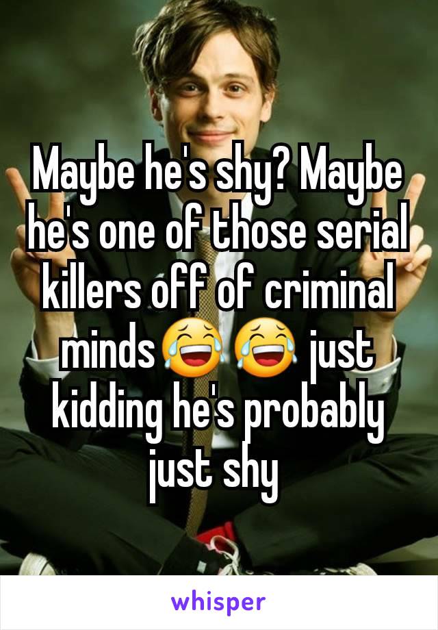 Maybe he's shy? Maybe he's one of those serial killers off of criminal minds😂😂 just kidding he's probably just shy 