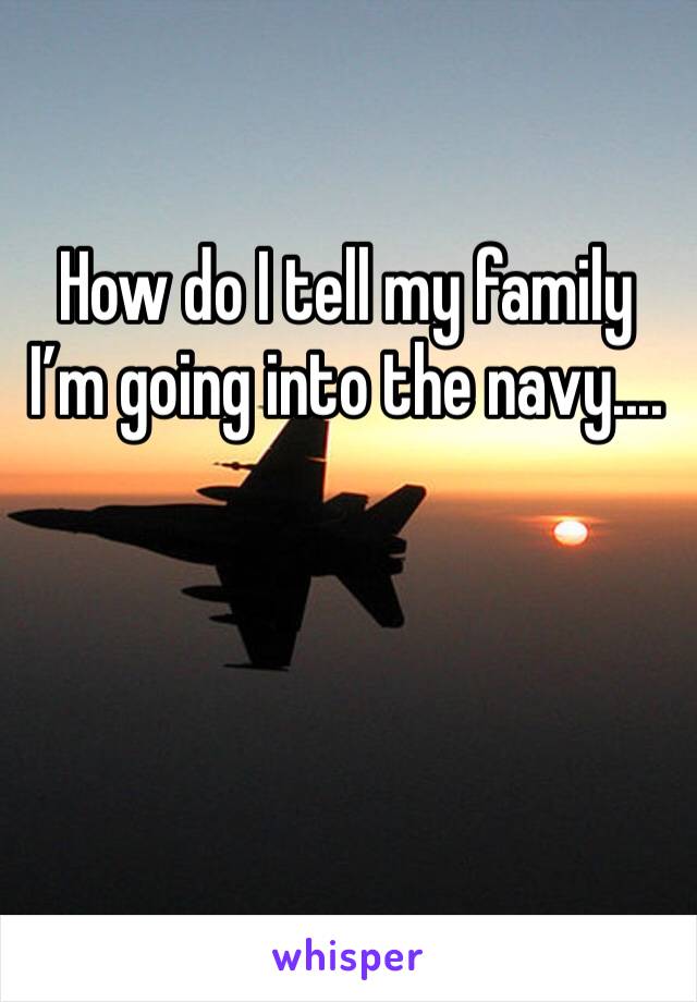 How do I tell my family I’m going into the navy....