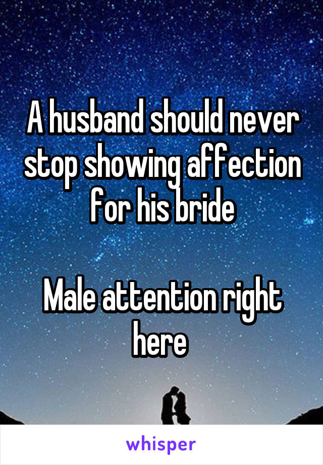 A husband should never stop showing affection for his bride

Male attention right here 