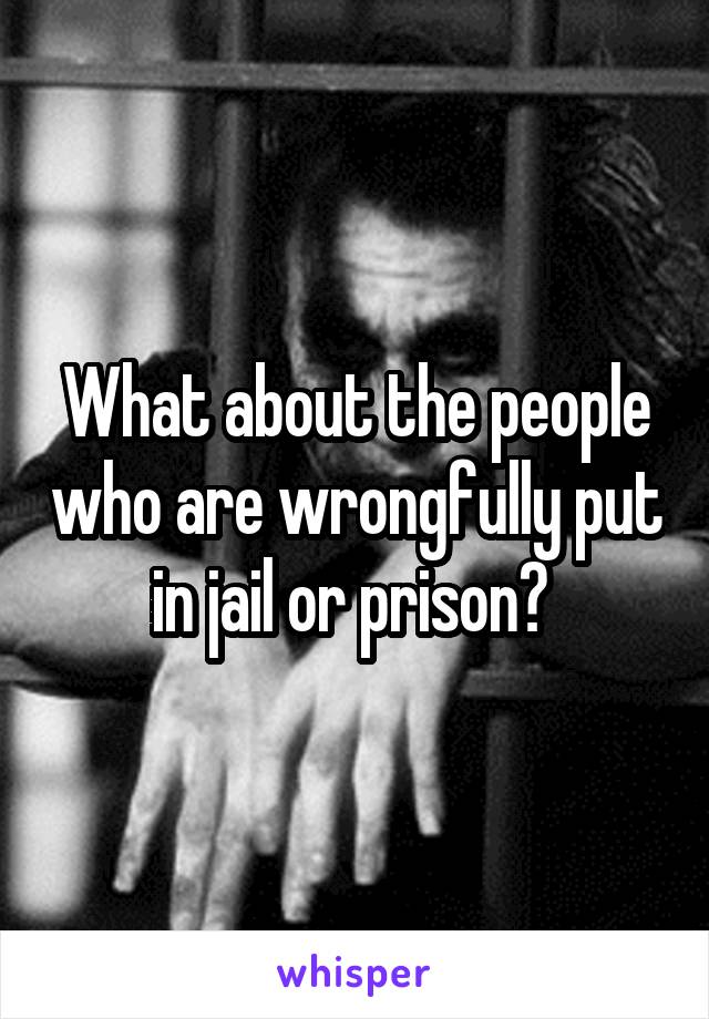 What about the people who are wrongfully put in jail or prison? 